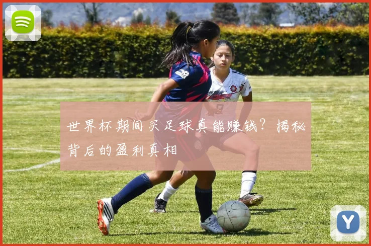 世界杯期间买足球真能赚钱？揭秘背后的盈利真相