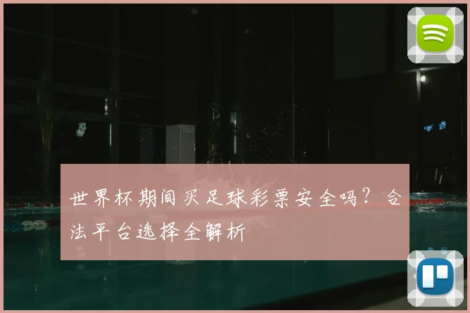 世界杯期间买足球彩票安全吗?合法平台选择全解析