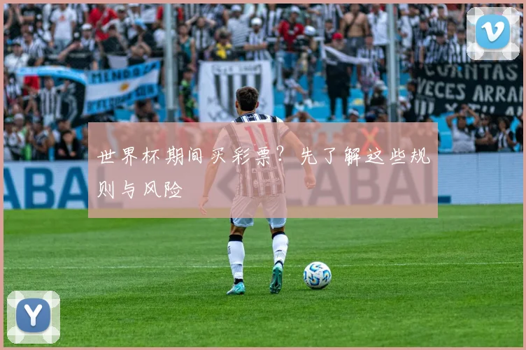 世界杯期间买彩票?先了解这些规则与风险