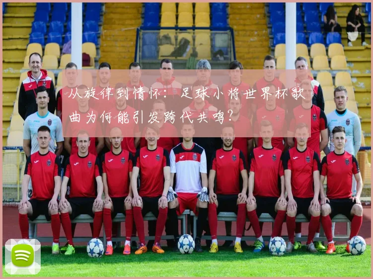 从旋律到情怀：足球小将世界杯歌曲为何能引发跨代共鸣？