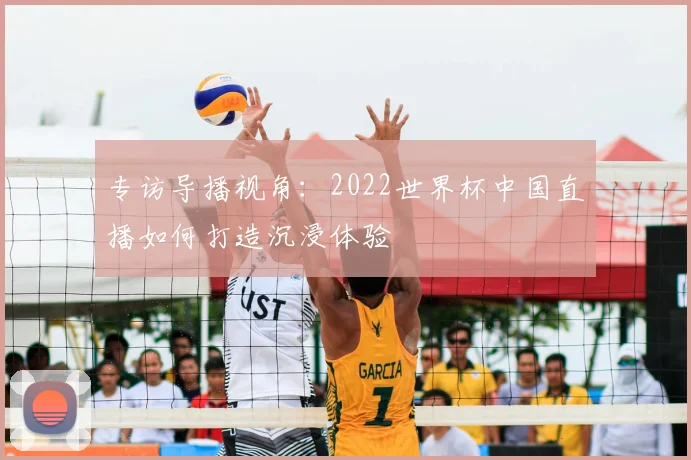 专访导播视角:2022世界杯中国直播如何打造沉浸体验