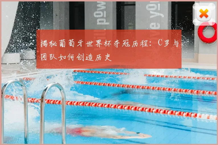 揭秘葡萄牙世界杯夺冠历程：C罗与团队如何创造历史