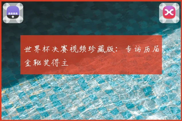世界杯决赛视频珍藏版：专访历届金靴奖得主