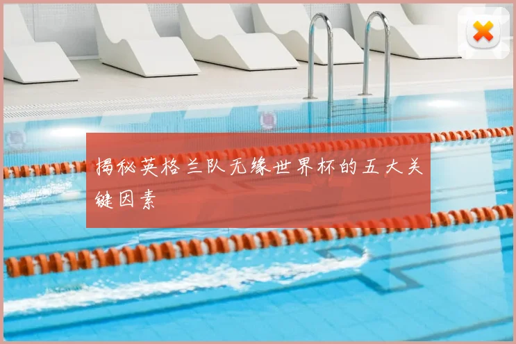 揭秘英格兰队无缘世界杯的五大关键因素