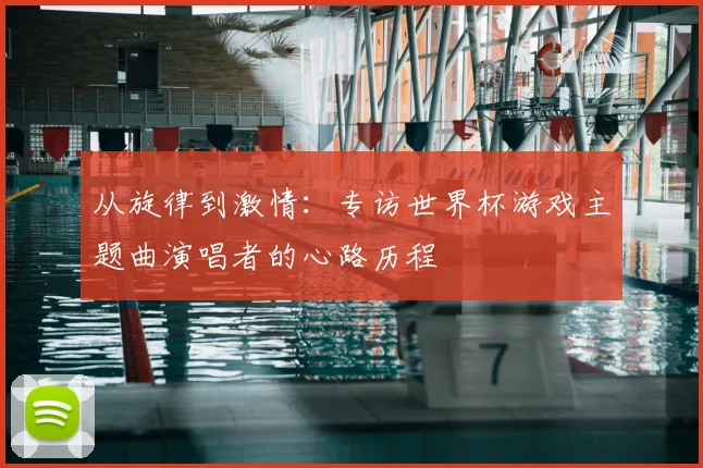 从旋律到激情:专访世界杯游戏主题曲演唱者的心路历程