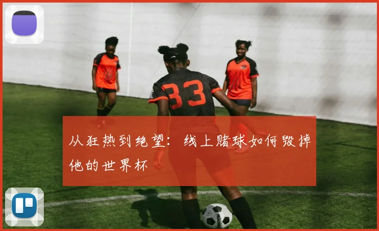 从狂热到绝望：线上赌球如何毁掉他的世界杯