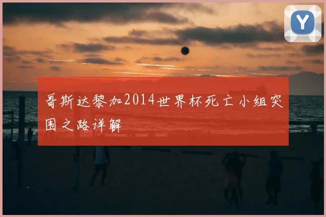 哥斯达黎加2014世界杯死亡小组突围之路详解