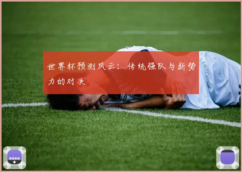 世界杯预测风云:传统强队与新势力的对决