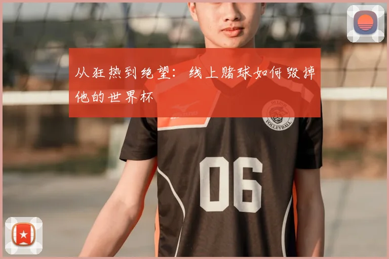 从狂热到绝望：线上赌球如何毁掉他的世界杯