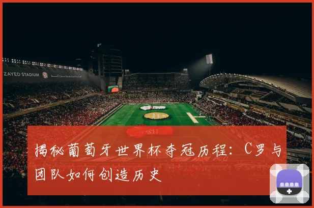 揭秘葡萄牙世界杯夺冠历程：C罗与团队如何创造历史