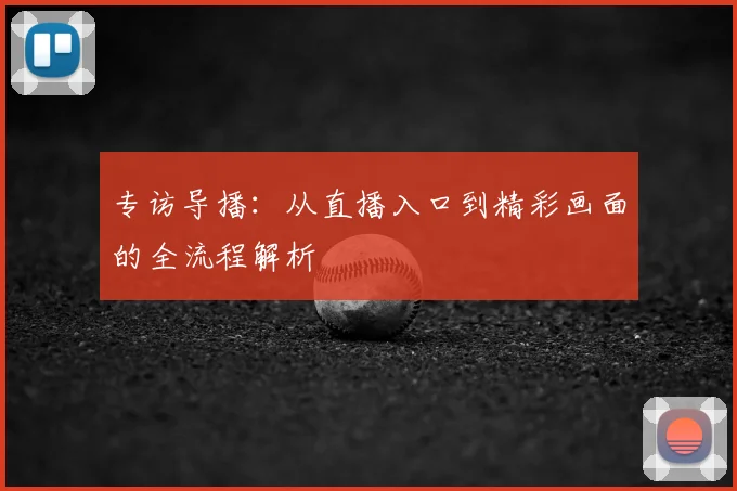 专访导播:从直播入口到精彩画面的全流程解析