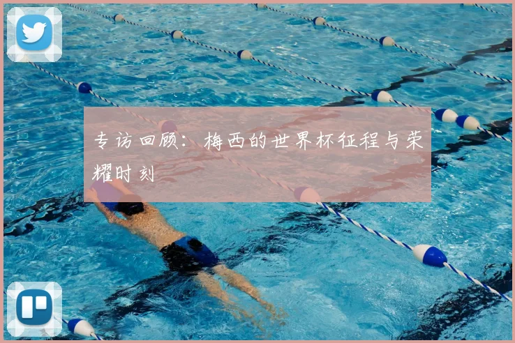 专访回顾:梅西的世界杯征程与荣耀时刻