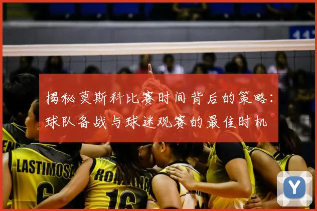 揭秘莫斯科比赛时间背后的策略：球队备战与球迷观赛的最佳时机