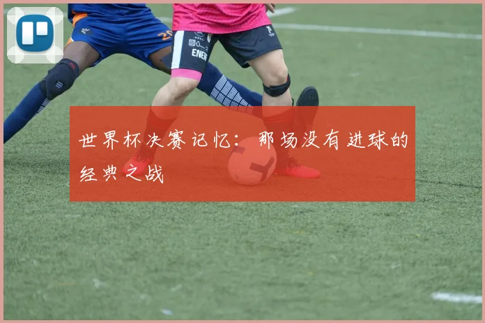 世界杯决赛记忆：那场没有进球的经典之战