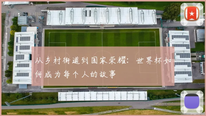从乡村街道到国家荣耀:世界杯如何成为每个人的故事