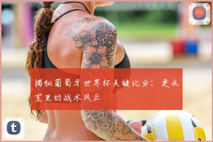 揭秘葡萄牙世界杯关键比分：更衣室里的战术风云