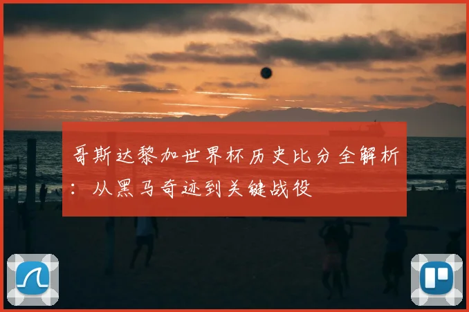 哥斯达黎加世界杯历史比分全解析：从黑马奇迹到关键战役