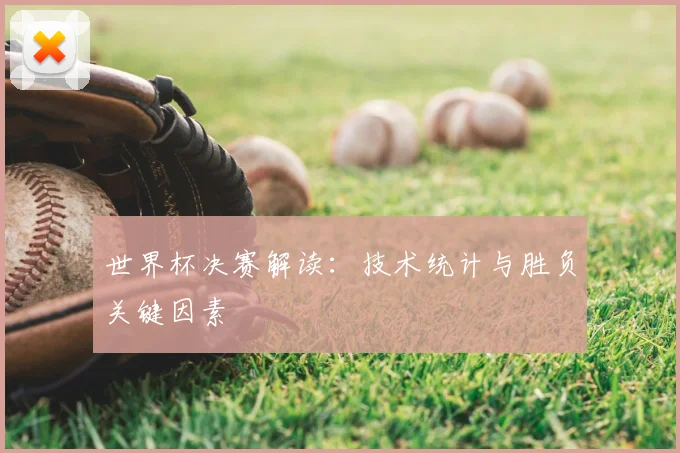 世界杯决赛解读:技术统计与胜负关键因素