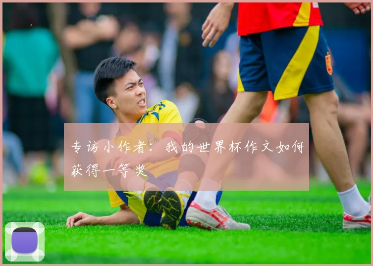 专访小作者:我的世界杯作文如何获得一等奖