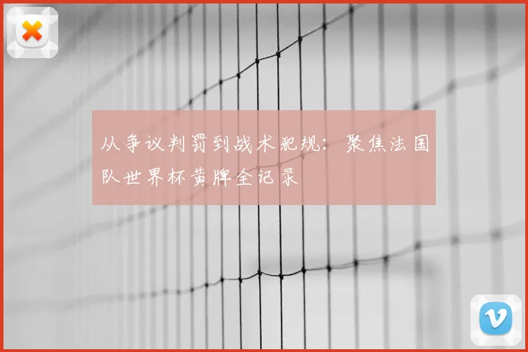 从争议判罚到战术犯规:聚焦法国队世界杯黄牌全记录