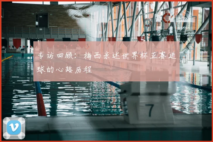 专访回顾:梅西亲述世界杯正赛进球的心路历程