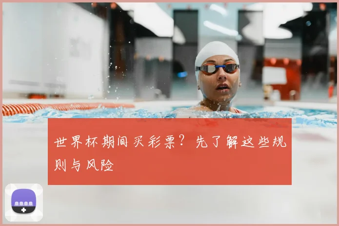 世界杯期间买彩票?先了解这些规则与风险