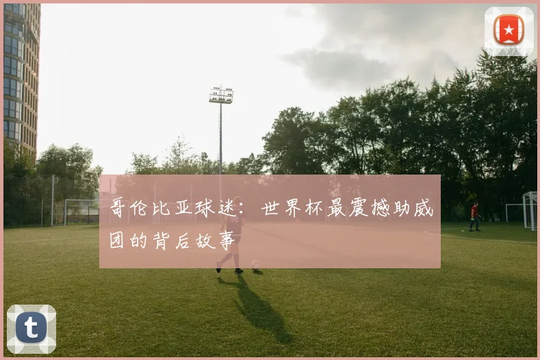 哥伦比亚球迷：世界杯最震撼助威团的背后故事