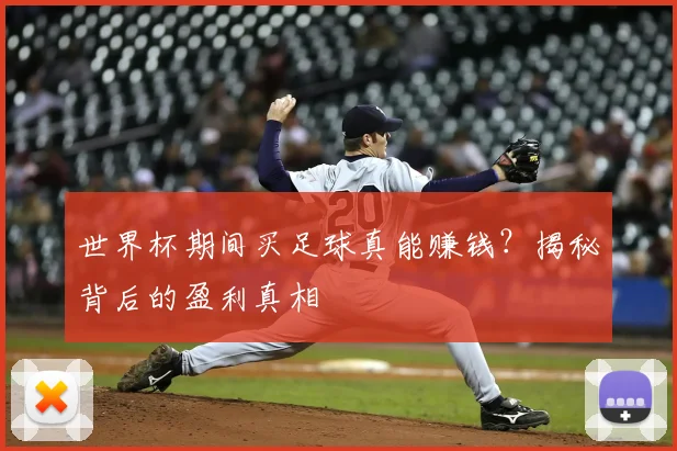 世界杯期间买足球真能赚钱?揭秘背后的盈利真相