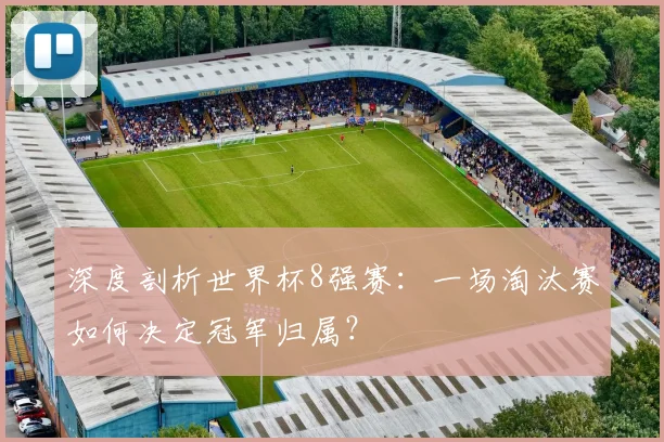 深度剖析世界杯8强赛：一场淘汰赛如何决定冠军归属？