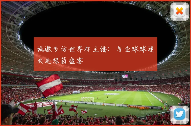 诚邀专访世界杯主播：与全球球迷共赴绿茵盛宴