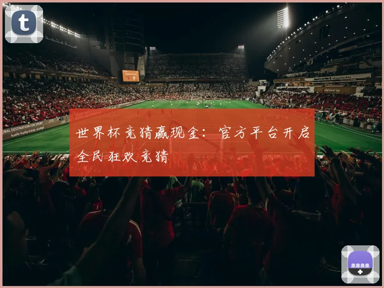 世界杯竞猜赢现金：官方平台开启全民狂欢竞猜